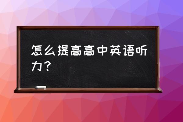 高中英语听力怎样有效提高 怎么提高高中英语听力？