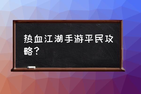 热血江湖手游攻略 热血江湖手游平民攻略？