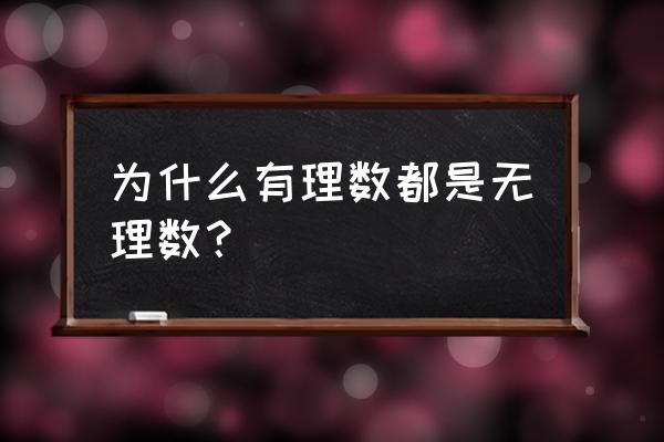 为什么要分有理数和无理数 为什么有理数都是无理数？