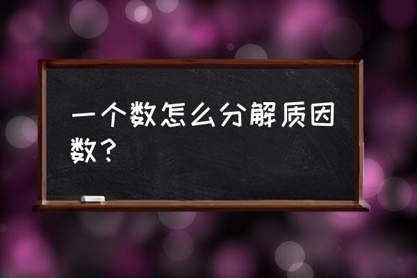 分解质因数的方法有哪两种 一个数怎么分解质因数？