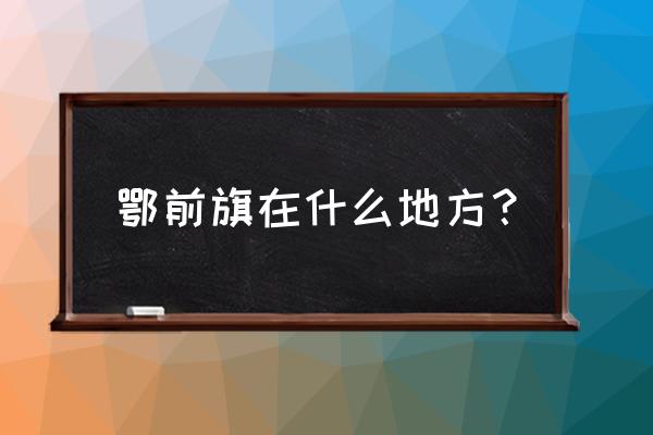 鄂前旗之窗公开公示 鄂前旗在什么地方？