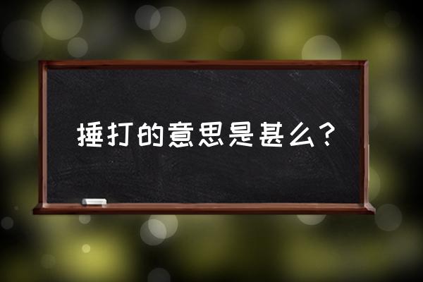 捶打的意思简要词语 捶打的意思是甚么？