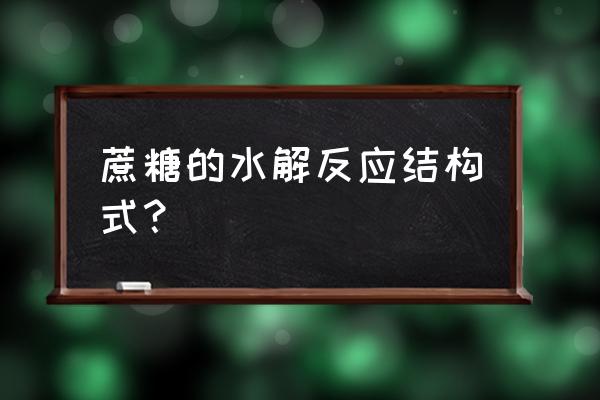 蔗糖在什么条件下水解 蔗糖的水解反应结构式？