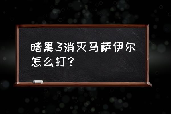 找到马萨伊尔 暗黑3消灭马萨伊尔怎么打？