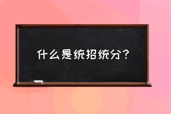 统招统分的最后一批 什么是统招统分？