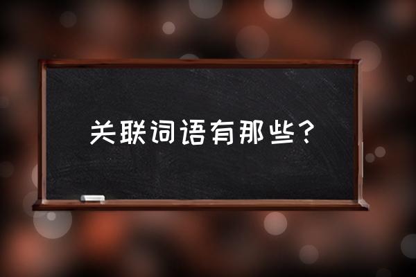 关联词有哪些全部写出来 关联词语有那些？