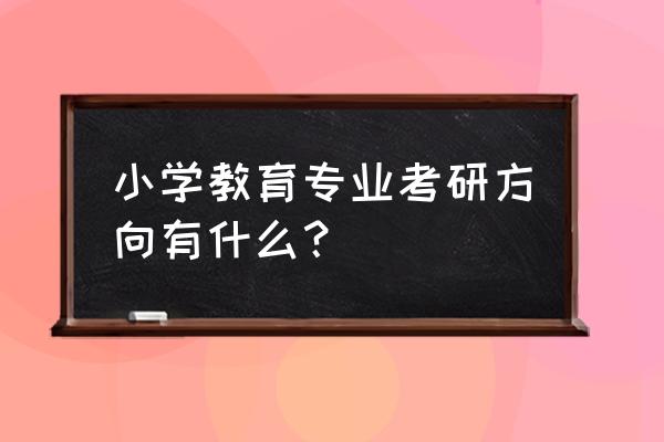 小学教育考研方向 小学教育专业考研方向有什么？