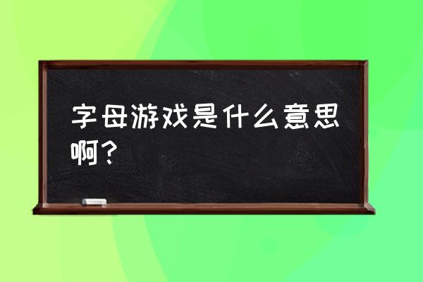 字母游戏是什么意思啊 字母游戏是什么意思啊？