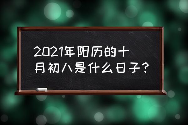 今年十月初八是好日子吗 2021年阳历的十月初八是什么日子？