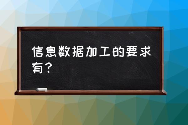 数据加工的工作 信息数据加工的要求有？