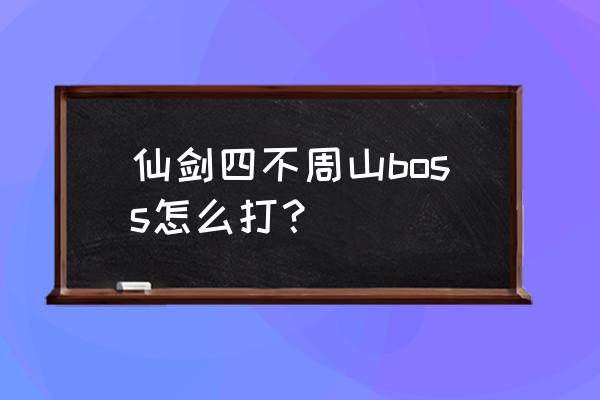 仙剑4不周山boss 仙剑四不周山boss怎么打？