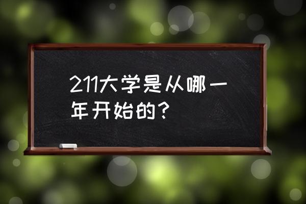 211工程是哪一年提出来的 211大学是从哪一年开始的？