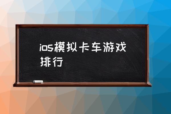 模拟大卡车运货游戏 ios模拟卡车游戏排行