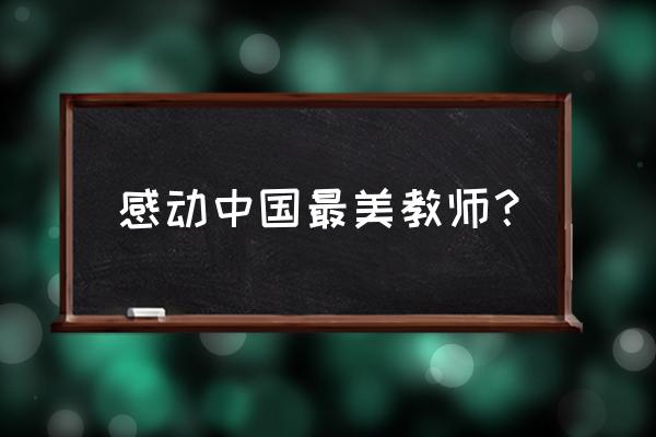 感动中国人物最美教师 感动中国最美教师？