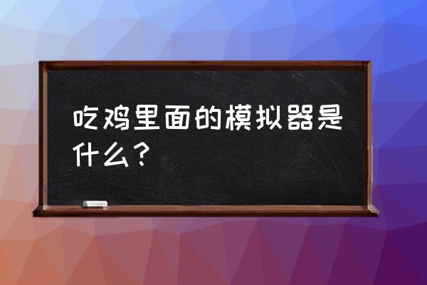 吃鸡模拟器是啥 吃鸡里面的模拟器是什么？