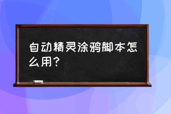 自动精灵怎么用别人的脚本 自动精灵涂鸦脚本怎么用？