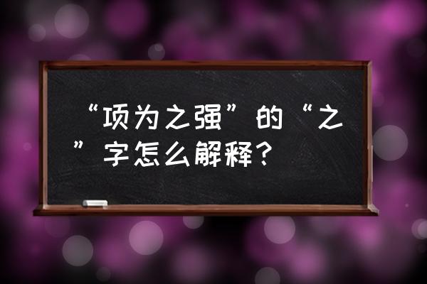 项为之强出自哪里 “项为之强”的“之”字怎么解释？