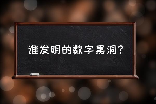 数字黑洞是谁发现的 谁发明的数字黑洞？