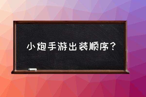 小炮出装2020手游 小炮手游出装顺序？