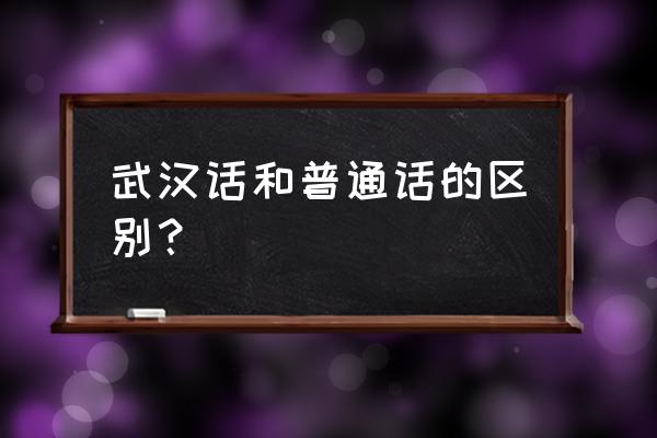 武汉普通话 武汉话和普通话的区别？