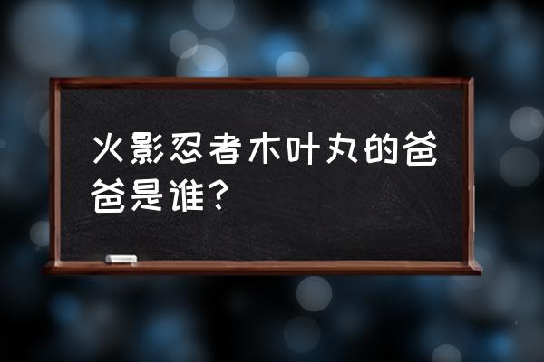 火影忍者木叶丸的父亲是谁 火影忍者木叶丸的爸爸是谁？