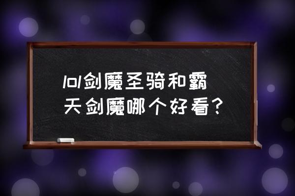 霸天剑魔特效 lol剑魔圣骑和霸天剑魔哪个好看？