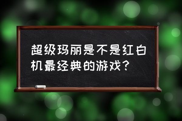 经典超级玛丽小游戏 超级玛丽是不是红白机最经典的游戏？