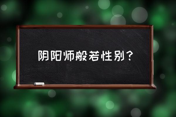 阴阳师般若是男是女 阴阳师般若性别？