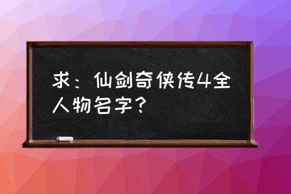 仙剑奇侠传4游戏角色 求：仙剑奇侠传4全人物名字？