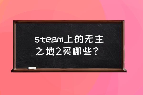 无主之地2dlc买哪些 steam上的无主之地2买哪些？