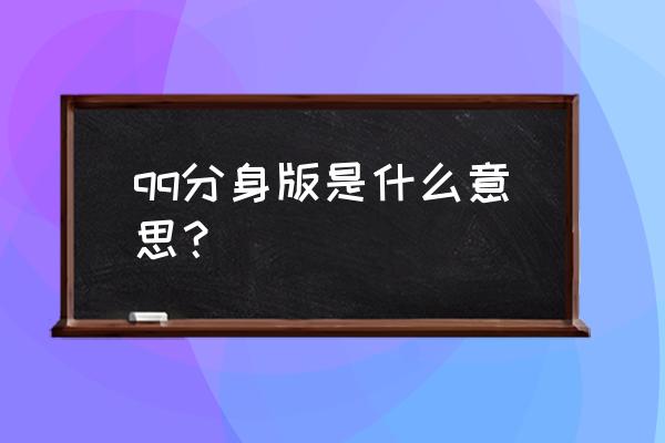 qq分身版 qq分身版是什么意思？