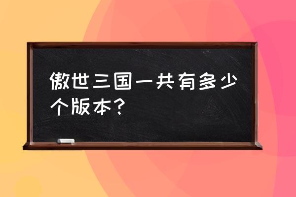 傲世三国百科 傲世三国一共有多少个版本？