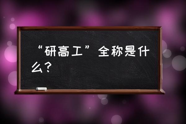 研究员级工程师 “研高工”全称是什么？