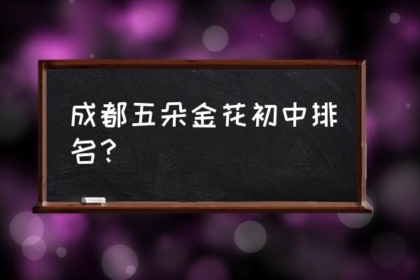 树德实验中学第几名 成都五朵金花初中排名？