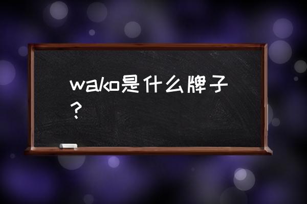 华工科技园地址 wako是什么牌子？