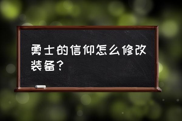 勇士的信仰辅助2021 勇士的信仰怎么修改装备？