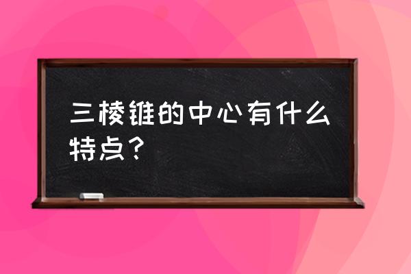 正三棱锥的中心有什么特点 三棱锥的中心有什么特点？