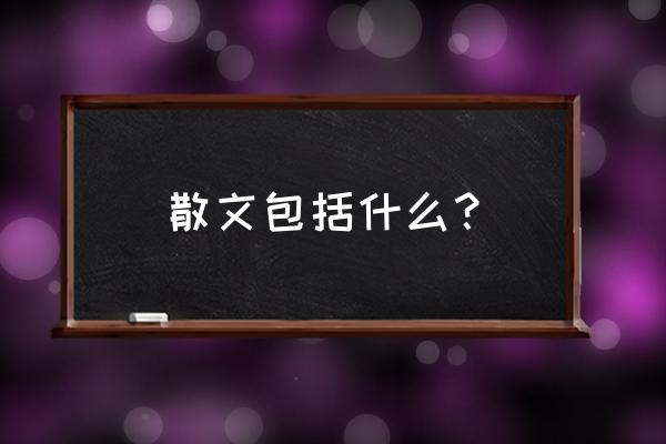 散文分类简介 散文包括什么？