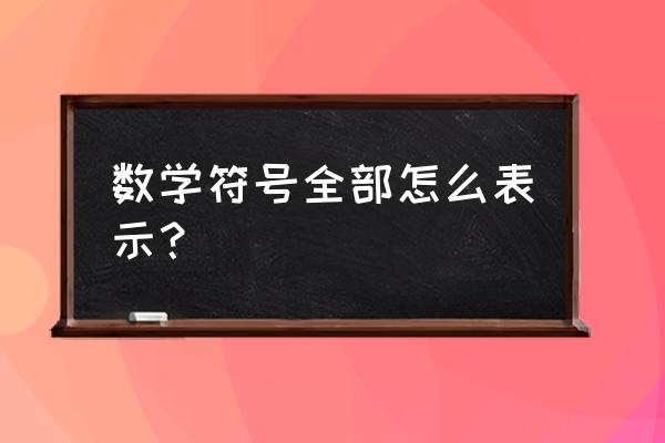 数学符号有哪些 数学符号全部怎么表示？