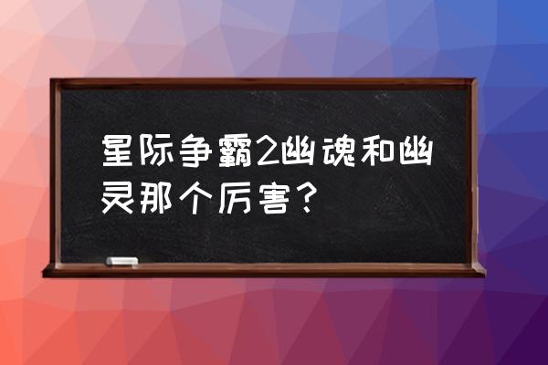 星际争霸灵魂猎手 星际争霸2幽魂和幽灵那个厉害？