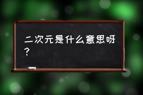 现在的二次元是啥意思 二次元是什么意思呀？