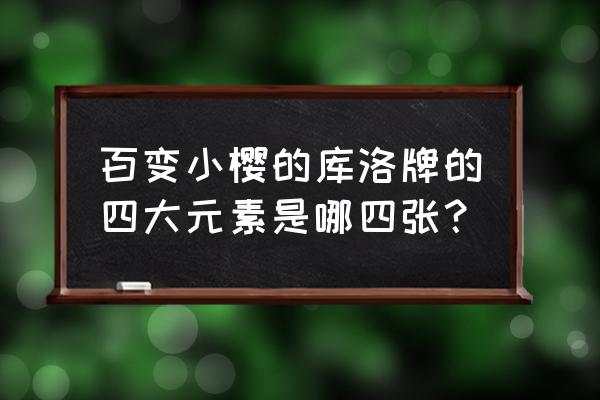 百变小樱小樱牌 百变小樱的库洛牌的四大元素是哪四张？