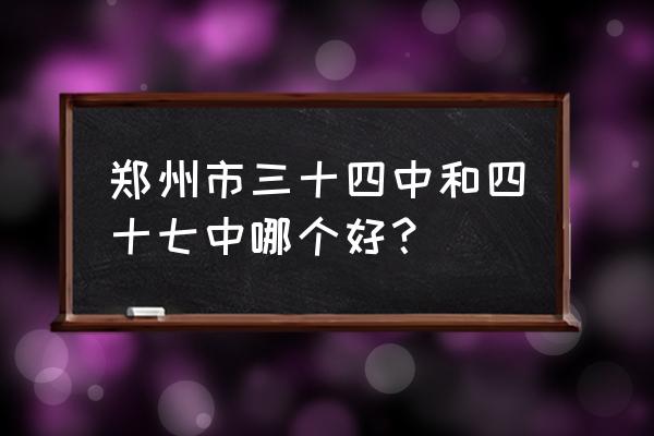 河南郑州四十七中 郑州市三十四中和四十七中哪个好？