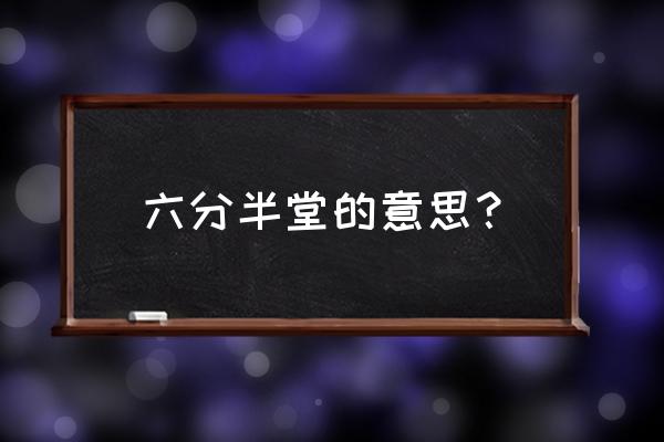 为什么叫六分半堂 六分半堂的意思？