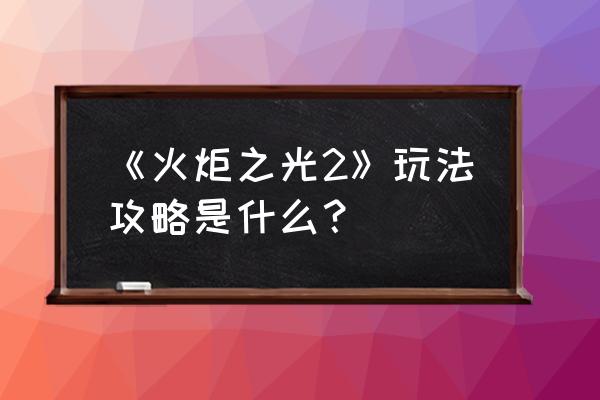 火炬之光2单机攻略 《火炬之光2》玩法攻略是什么？