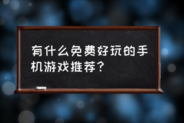 真正免费手机游戏推荐 有什么免费好玩的手机游戏推荐？