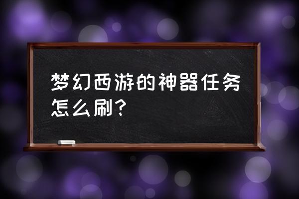 梦幻西游神器任务起攻略 梦幻西游的神器任务怎么刷？