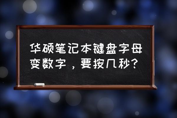 华硕笔记本按键变数字 华硕笔记本键盘字母变数字，要按几秒？