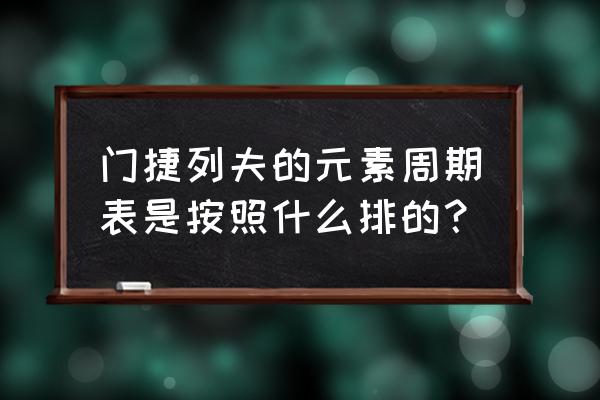 门捷列夫周期表排列 门捷列夫的元素周期表是按照什么排的？