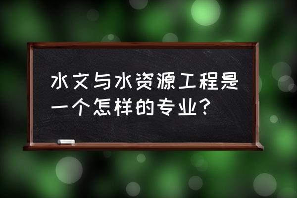 水与水资源工程专业学什么 水文与水资源工程是一个怎样的专业？